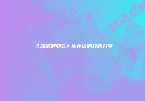 《泽诺尼亚5》生存法则攻略分享