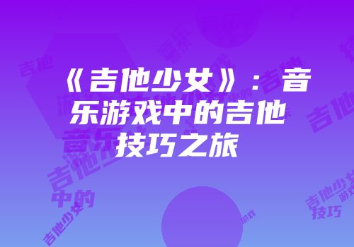 《吉他少女》：音乐游戏中的吉他技巧之旅