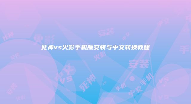 死神vs火影手机版安装与中文转换教程