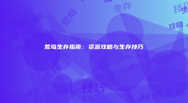 荒岛生存指南:资源攻略与生存技巧