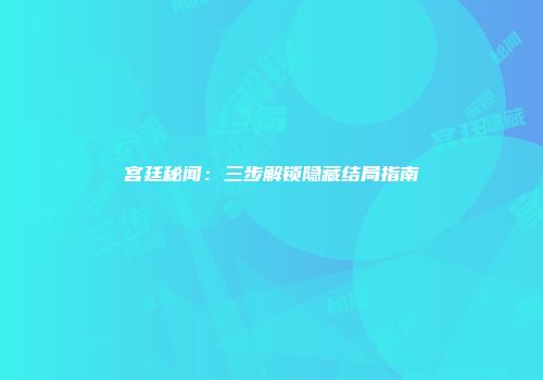 宫廷秘闻:三步解锁隐藏结局指南