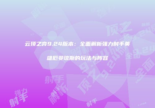 云顶之弈9.24版本:全面解析强力射手英雄厄斐琉斯的玩法与阵容