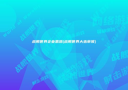 战舰世界企业思路(战舰世界大选帝侯)