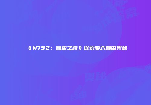 《N752:自由之路》探索游戏自由奥秘