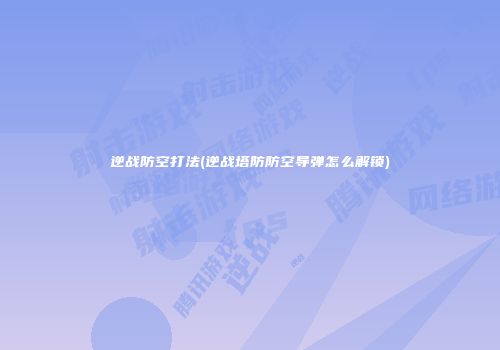 逆战防空打法(逆战塔防防空导弹怎么解锁)