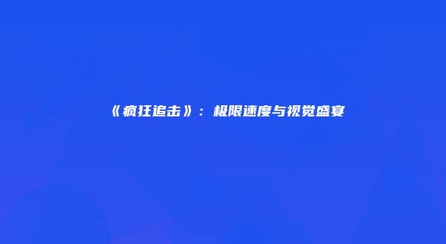 《疯狂追击》:极限速度与视觉盛宴