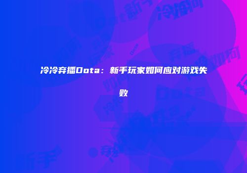 冷冷弃播Dota：新手玩家如何应对游戏失败
