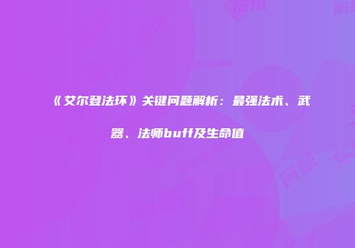 《艾尔登法环》关键问题解析:最强法术、武器、法师buff及生命值