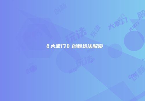 《大掌门》创新玩法解密