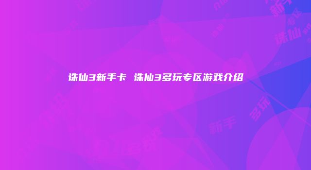 诛仙3新手卡 诛仙3多玩专区游戏介绍