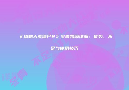 《植物大战僵尸2》冬青路障详解：优势、不足与使用技巧