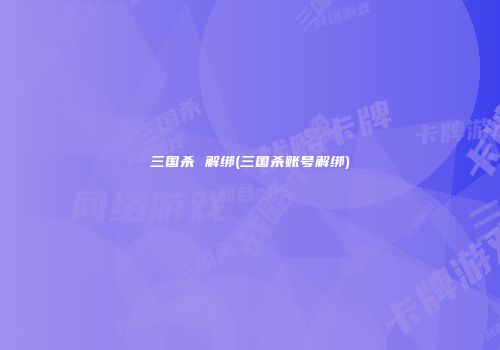 三国杀 解绑(三国杀账号解绑)