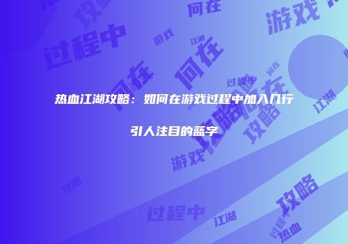 热血江湖攻略：如何在游戏过程中加入几行引人注目的蓝字