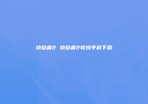 终结者2 终结者2吃鸡手游下载