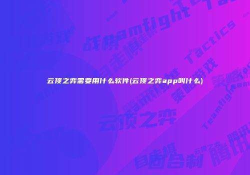 云顶之弈需要用什么软件(云顶之弈app叫什么)
