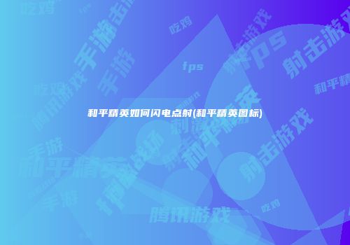 和平精英如何闪电点射(和平精英图标)