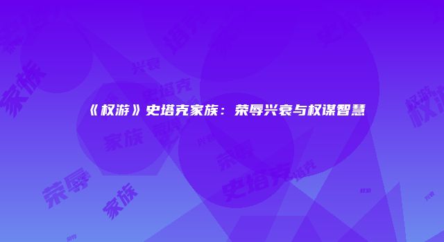 《权游》史塔克家族：荣辱兴衰与权谋智慧