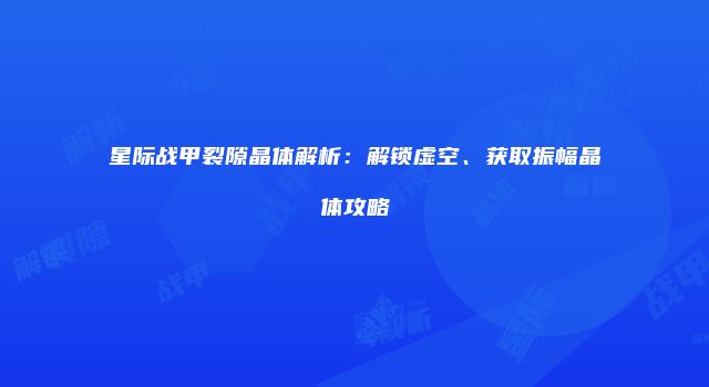 星际战甲裂隙晶体解析:解锁虚空、获取振幅晶体攻略