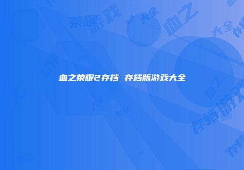 血之荣耀2存档 存档版游戏大全