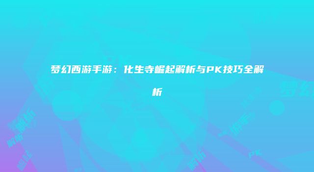 梦幻西游手游:化生寺崛起解析与PK技巧全解析