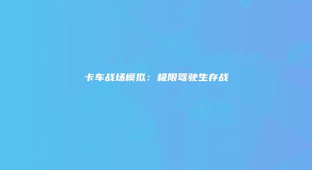 卡车战场模拟：极限驾驶生存战