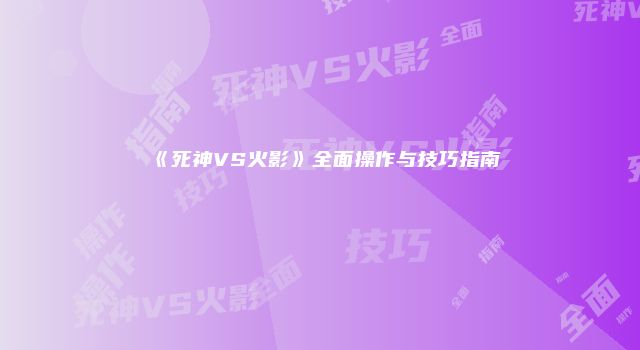 《死神VS火影》全面操作与技巧指南