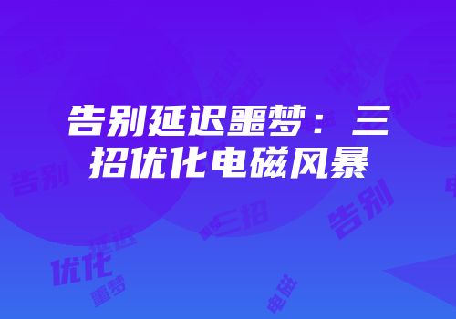 告别延迟噩梦：三招优化电磁风暴