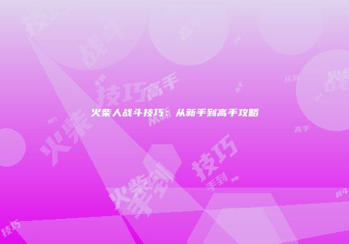 火柴人战斗技巧:从新手到高手攻略
