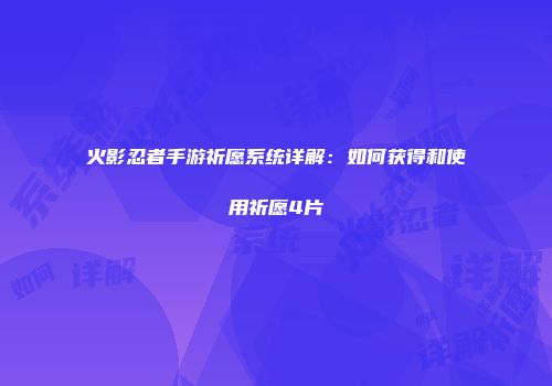 火影忍者手游祈愿系统详解:如何获得和使用祈愿4片