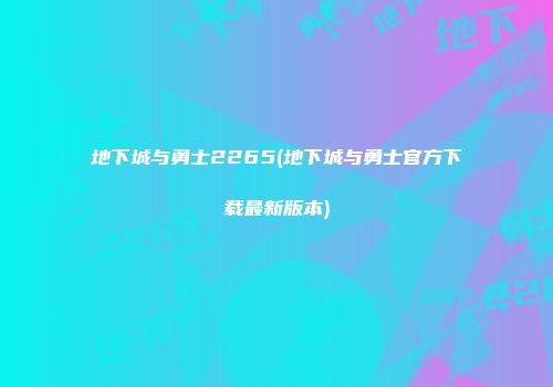 地下城与勇士2265(地下城与勇士官方下载最新版本)