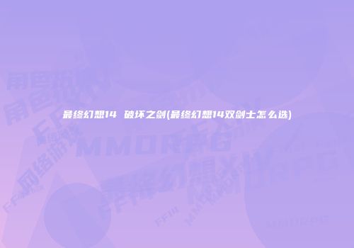最终幻想14 破坏之剑(最终幻想14双剑士怎么选)