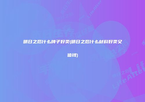 明日之后什么牌子好卖(明日之后什么材料好卖又值钱)