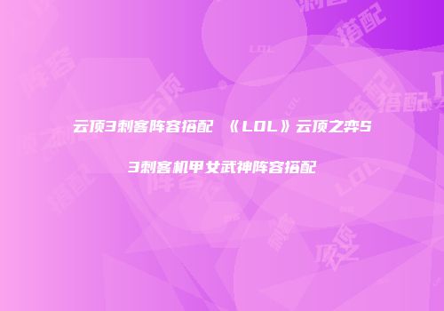云顶3刺客阵容搭配 《LOL》云顶之弈S3刺客机甲女武神阵容搭配