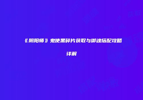 《阴阳师》鬼使黑碎片获取与御魂搭配攻略详解