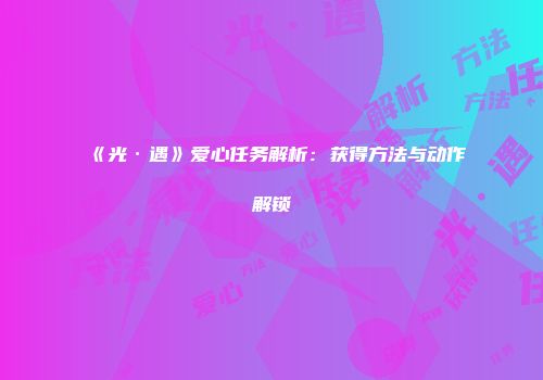 《光·遇》爱心任务解析：获得方法与动作解锁