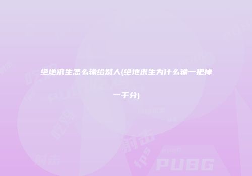绝地求生怎么输给别人(绝地求生为什么输一把掉一千分)