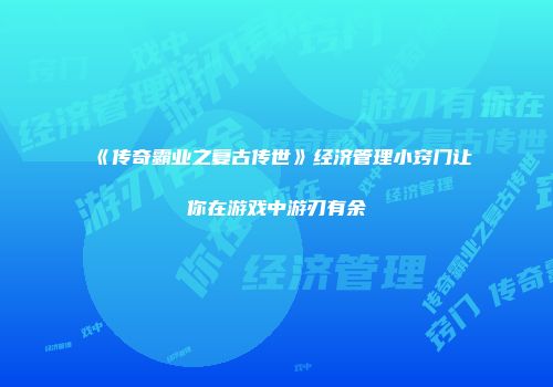 《传奇霸业之复古传世》经济管理小窍门让你在游戏中游刃有余