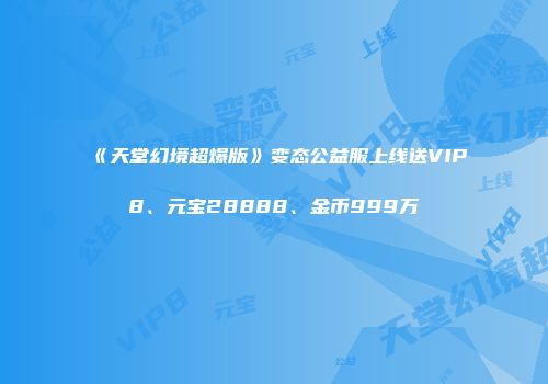 《天堂幻境超爆版》变态公益服上线送VIP8、元宝28888、金币999万