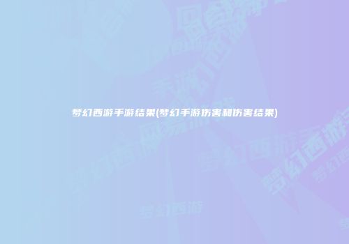 梦幻西游手游结果(梦幻手游伤害和伤害结果)