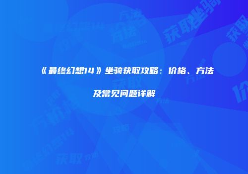 《最终幻想14》坐骑获取攻略:价格、方法及常见问题详解