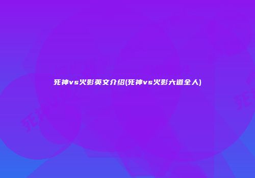死神vs火影英文介绍(死神vs火影六道全人)