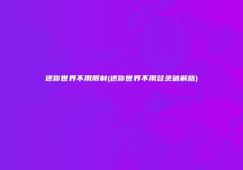 迷你世界不用限制(迷你世界不用登录破解版)