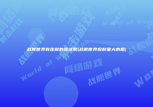 战舰世界有连射的巡洋舰(战舰世界投射量大的船)