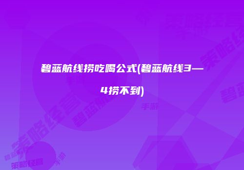 碧蓝航线捞吃喝公式(碧蓝航线3—4捞不到)