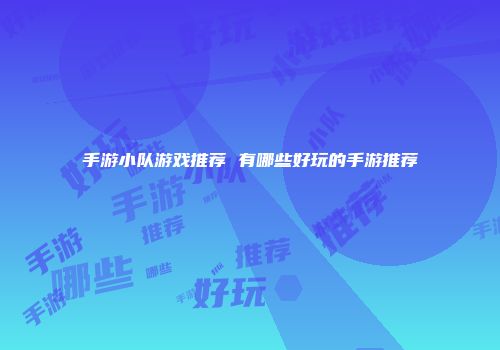 手游小队游戏推荐 有哪些好玩的手游推荐