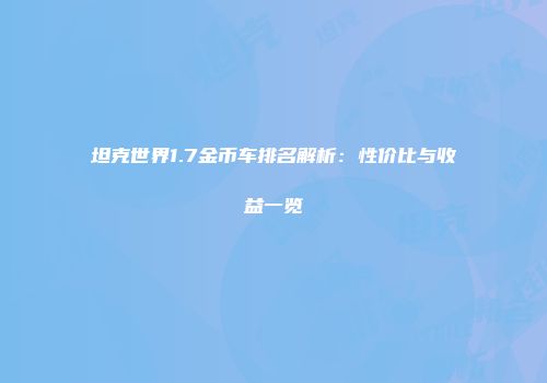 坦克世界1.7金币车排名解析：性价比与收益一览