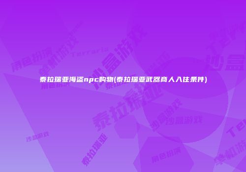 泰拉瑞亚海盗npc购物(泰拉瑞亚武器商人入住条件)