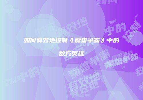 如何有效地控制《魔兽争霸》中的敌方英雄