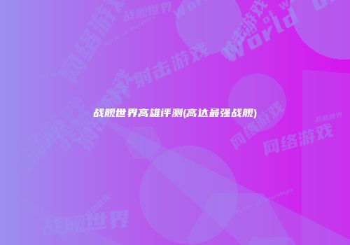 战舰世界高雄评测(高达最强战舰)