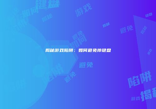 揭秘游戏陷阱：如何避免摔键盘